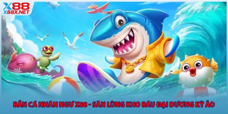 Bắn Cá Nhân Ngư X88 - Săn Lùng Kho Báu Đại Dương Kỳ Ảo