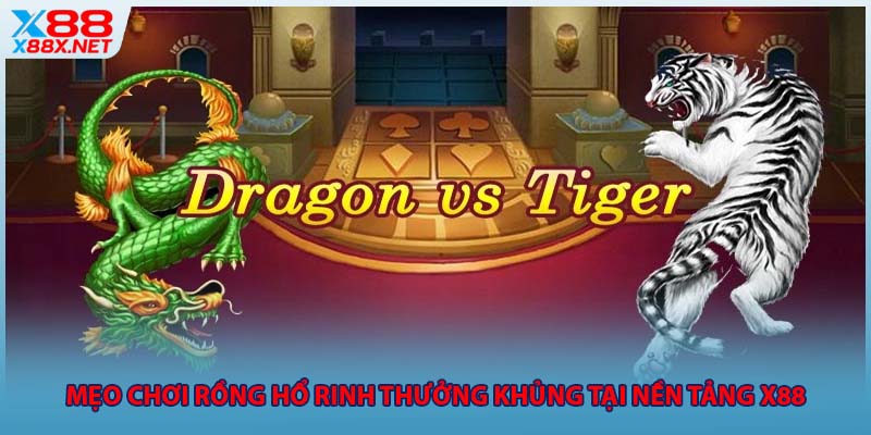Mẹo Chơi Rồng Hổ Rinh Thưởng Khủng Tại Nền Tảng X88